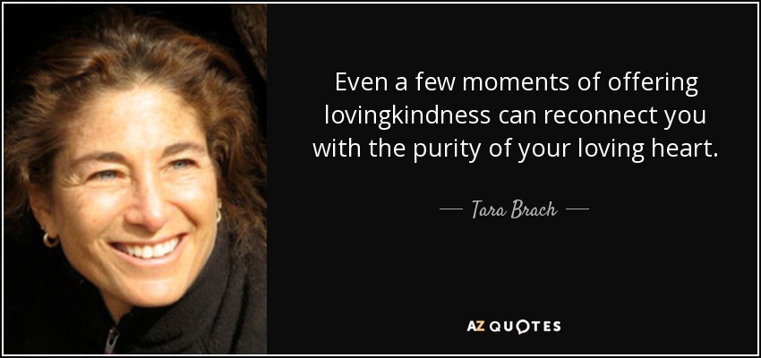 Even a few moments of offering lovingkindness can reconnect you with the purity of your loving heart. - Tara Brach