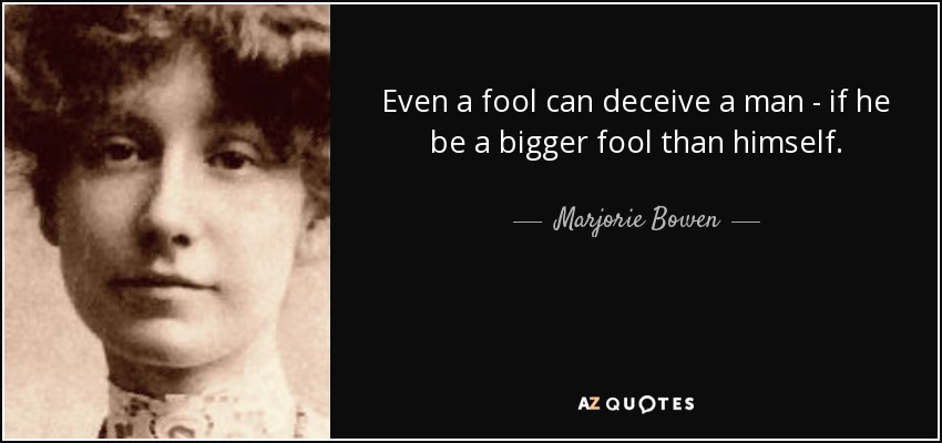 Even a fool can deceive a man - if he be a bigger fool than himself. - Marjorie Bowen