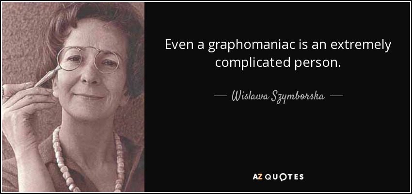 Even a graphomaniac is an extremely complicated person. - Wislawa Szymborska