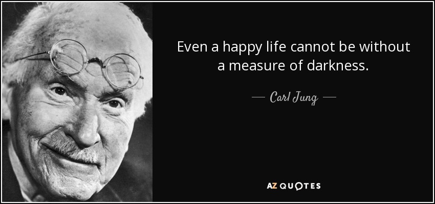 Even a happy life cannot be without a measure of darkness. - Carl Jung