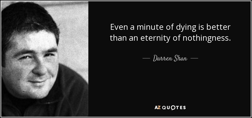 Even a minute of dying is better than an eternity of nothingness. - Darren Shan