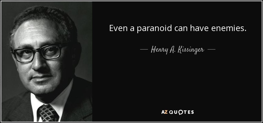 Even a paranoid can have enemies. - Henry A. Kissinger