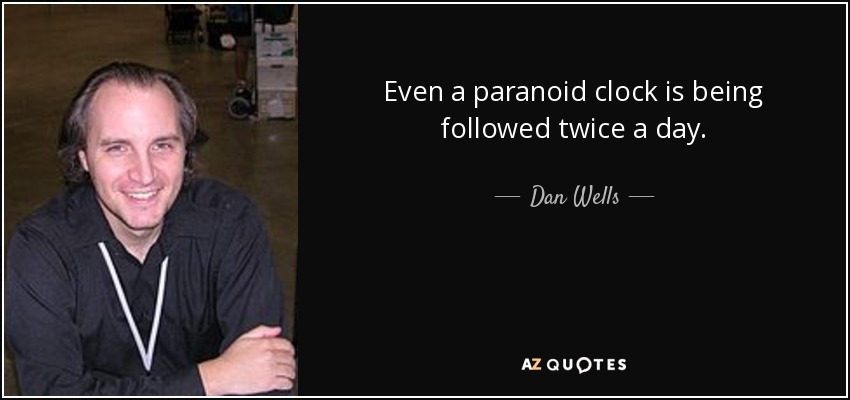 Even a paranoid clock is being followed twice a day. - Dan Wells