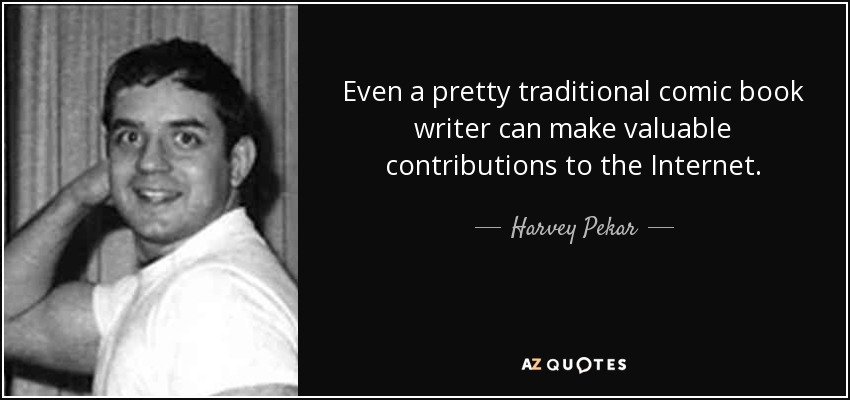 Even a pretty traditional comic book writer can make valuable contributions to the Internet. - Harvey Pekar