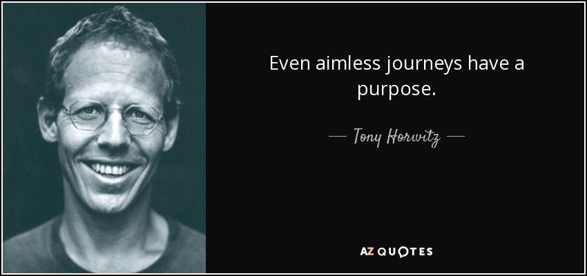 Even aimless journeys have a purpose. - Tony Horwitz