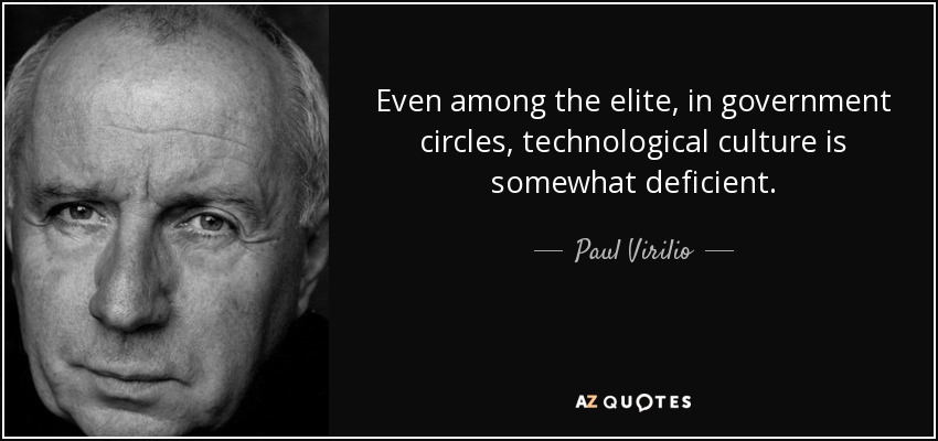Even among the elite, in government circles, technological culture is somewhat deficient. - Paul Virilio