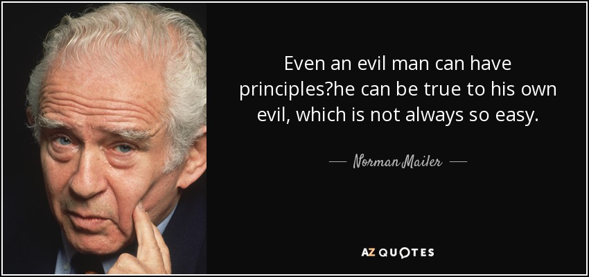 Even an evil man can have principleshe can be true to his own evil, which is not always so easy. - Norman Mailer