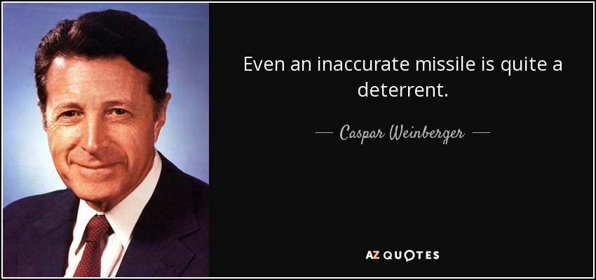 Even an inaccurate missile is quite a deterrent. - Caspar Weinberger