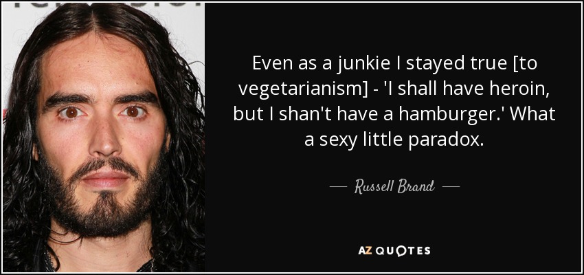 Even as a junkie I stayed true [to vegetarianism] - 'I shall have heroin, but I shan't have a hamburger.' What a sexy little paradox. - Russell Brand