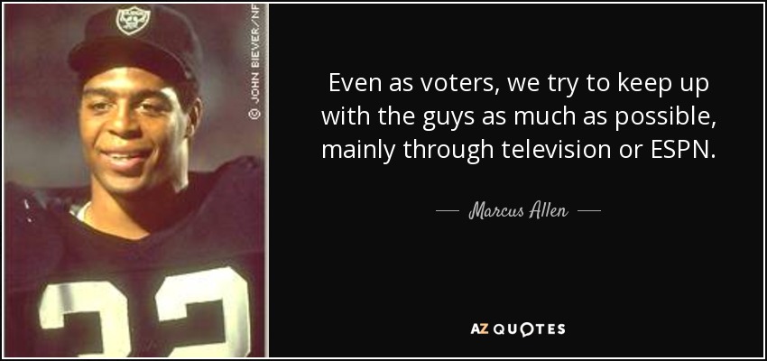 Even as voters, we try to keep up with the guys as much as possible, mainly through television or ESPN. - Marcus Allen