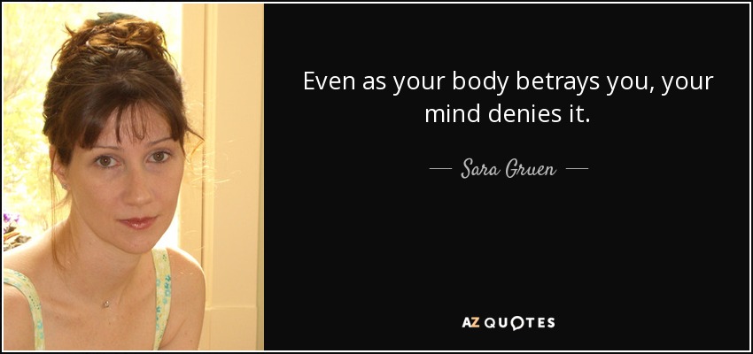 Even as your body betrays you, your mind denies it. - Sara Gruen
