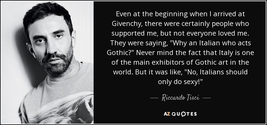 Even at the beginning when I arrived at Givenchy, there were certainly people who supported me, but not everyone loved me. They were saying, 