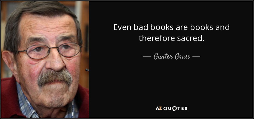 Even bad books are books and therefore sacred. - Gunter Grass