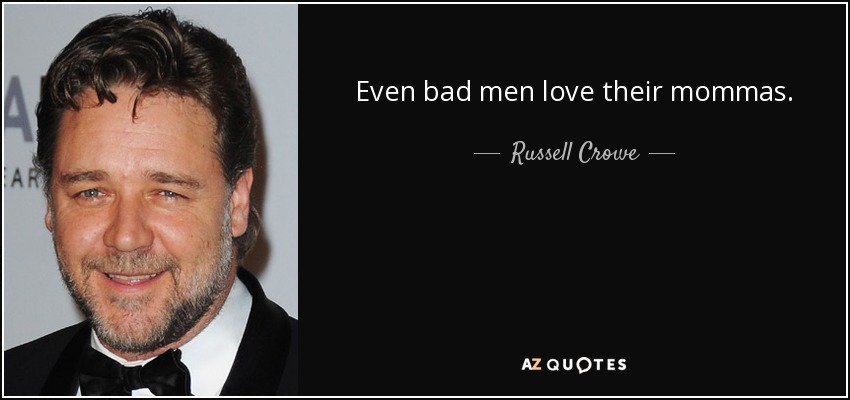 Even bad men love their mommas. - Russell Crowe