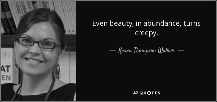 Even beauty, in abundance, turns creepy. - Karen Thompson Walker