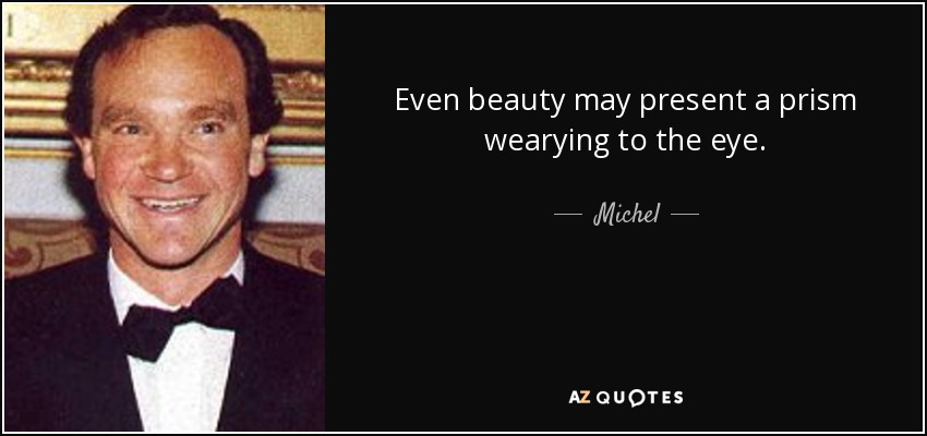 Even beauty may present a prism wearying to the eye. - Michel, 14th Prince of Ligne