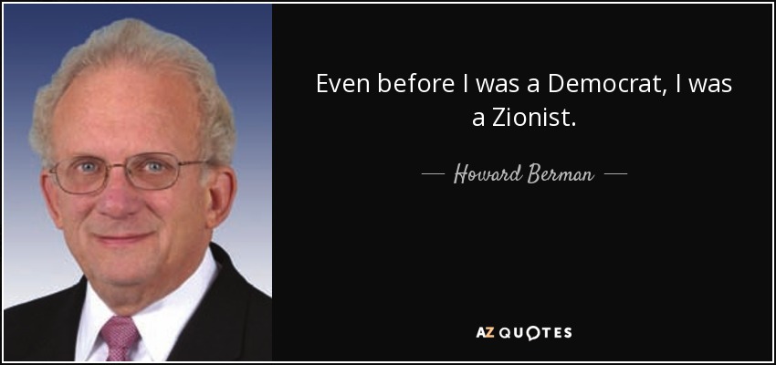 Even before I was a Democrat, I was a Zionist. - Howard Berman