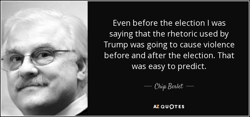 Even before the election I was saying that the rhetoric used by Trump was going to cause violence before and after the election. That was easy to predict. - Chip Berlet