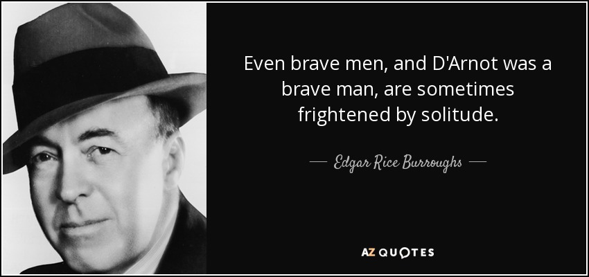 Even brave men, and D'Arnot was a brave man, are sometimes frightened by solitude. - Edgar Rice Burroughs