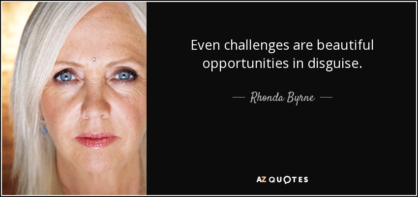 Even challenges are beautiful opportunities in disguise. - Rhonda Byrne