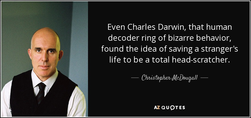 Even Charles Darwin, that human decoder ring of bizarre behavior, found the idea of saving a stranger's life to be a total head-scratcher. - Christopher McDougall