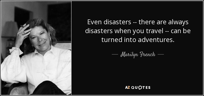 Even disasters -- there are always disasters when you travel -- can be turned into adventures. - Marilyn French