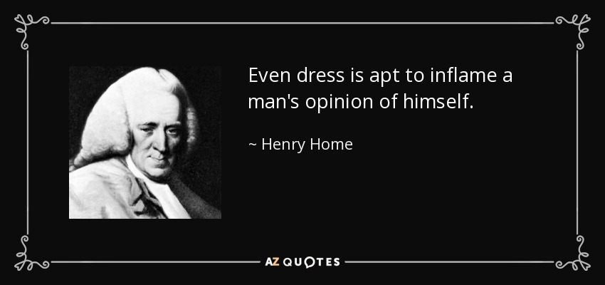 Even dress is apt to inflame a man's opinion of himself. - Henry Home, Lord Kames