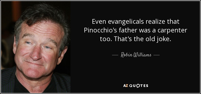 Even evangelicals realize that Pinocchio's father was a carpenter too. That's the old joke. - Robin Williams