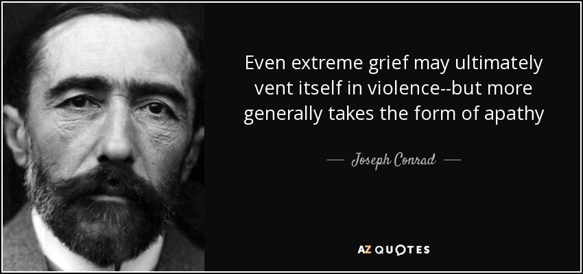 Even extreme grief may ultimately vent itself in violence--but more generally takes the form of apathy - Joseph Conrad