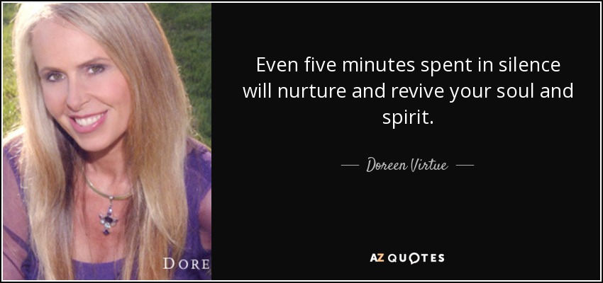 Even five minutes spent in silence will nurture and revive your soul and spirit. - Doreen Virtue