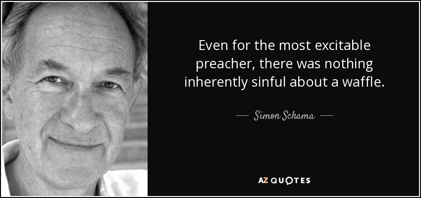 Even for the most excitable preacher, there was nothing inherently sinful about a waffle. - Simon Schama