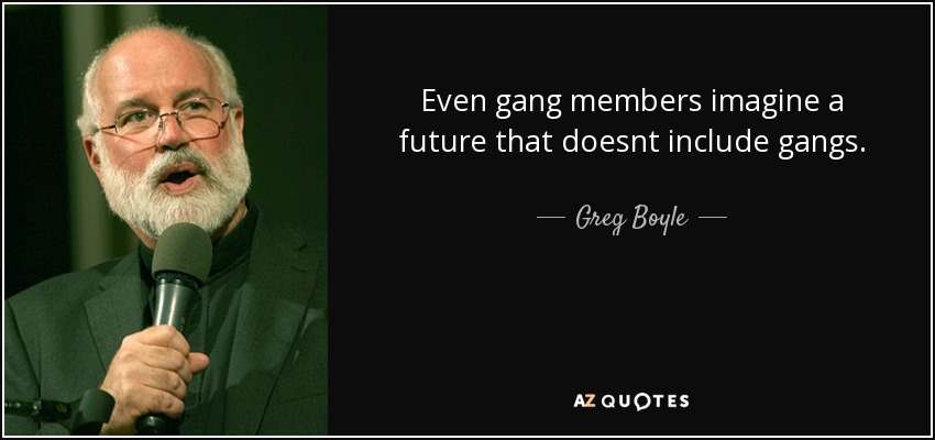 Even gang members imagine a future that doesnt include gangs. - Greg Boyle