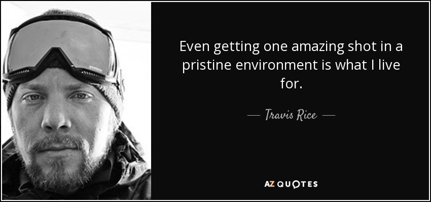 Even getting one amazing shot in a pristine environment is what I live for. - Travis Rice