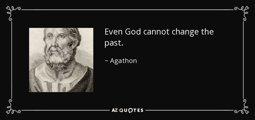 Even God cannot change the past. - Agathon