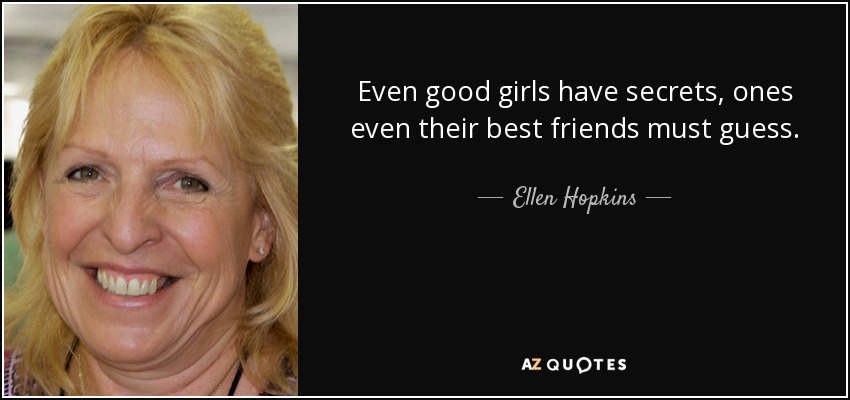 Even good girls have secrets, ones even their best friends must guess. - Ellen Hopkins
