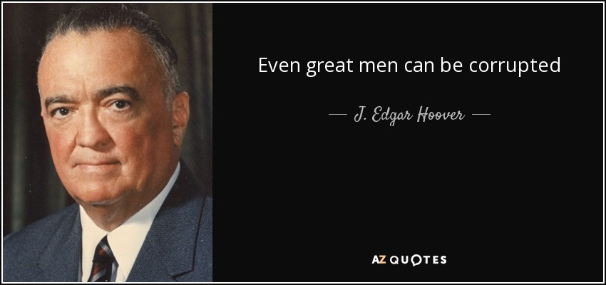 Even great men can be corrupted - J. Edgar Hoover