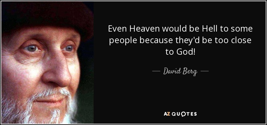 Even Heaven would be Hell to some people because they'd be too close to God! - David Berg
