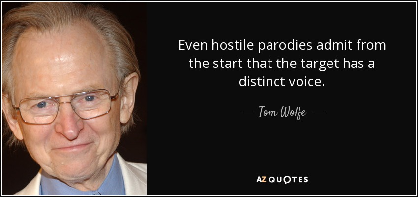 Even hostile parodies admit from the start that the target has a distinct voice. - Tom Wolfe