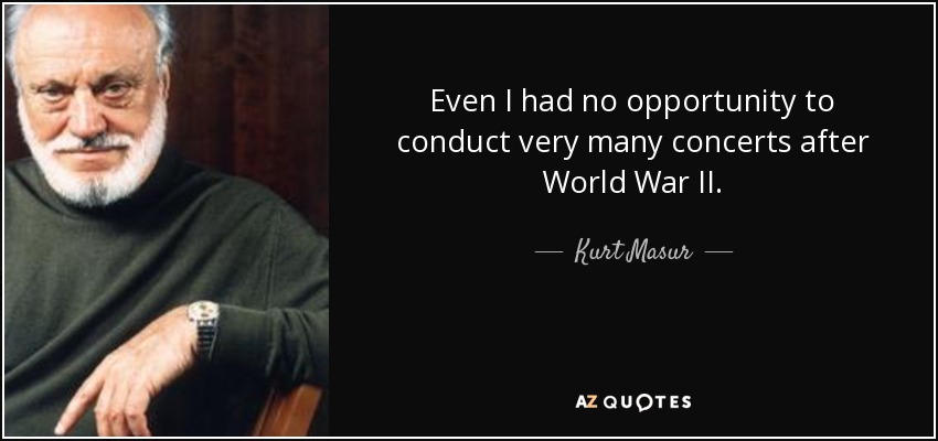 Even I had no opportunity to conduct very many concerts after World War II. - Kurt Masur