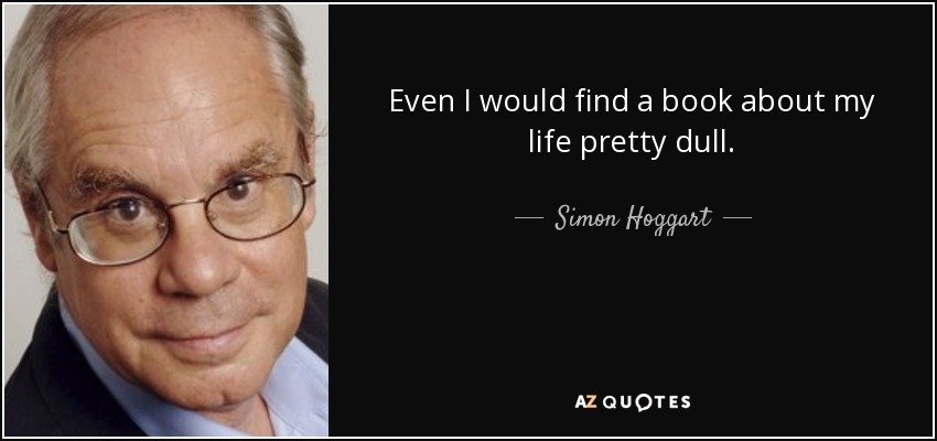 Even I would find a book about my life pretty dull. - Simon Hoggart