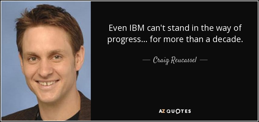 Even IBM can't stand in the way of progress... for more than a decade. - Craig Reucassel
