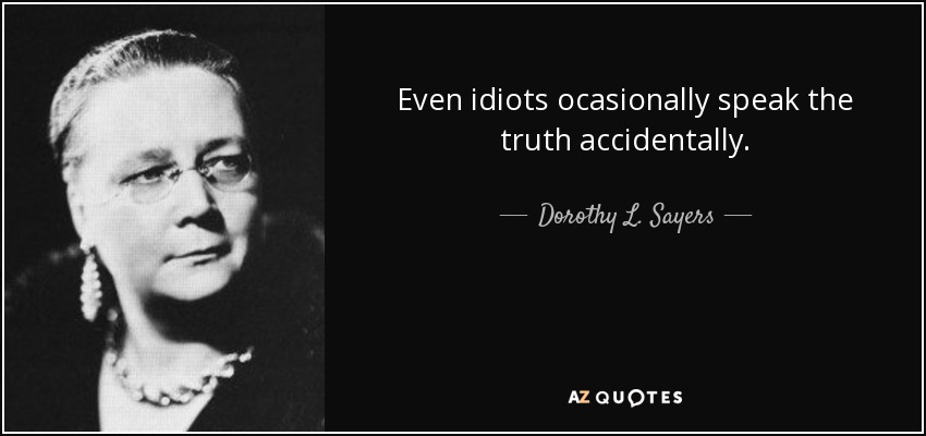 Even idiots ocasionally speak the truth accidentally. - Dorothy L. Sayers