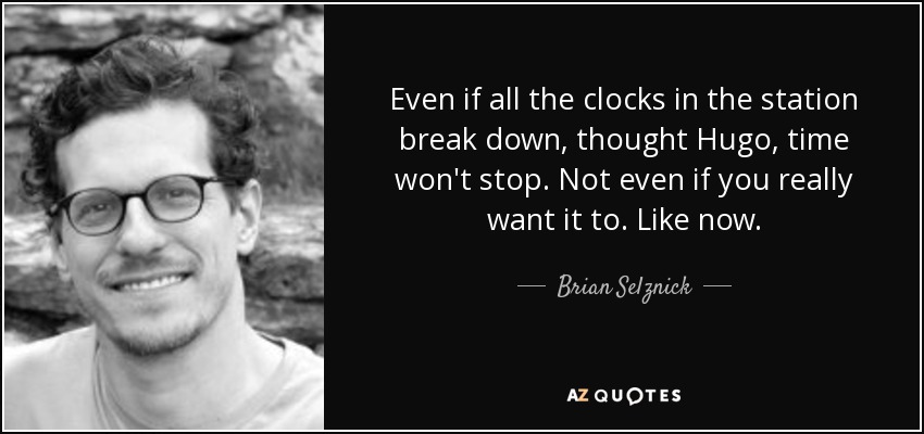 Even if all the clocks in the station break down, thought Hugo, time won't stop. Not even if you really want it to. Like now. - Brian Selznick