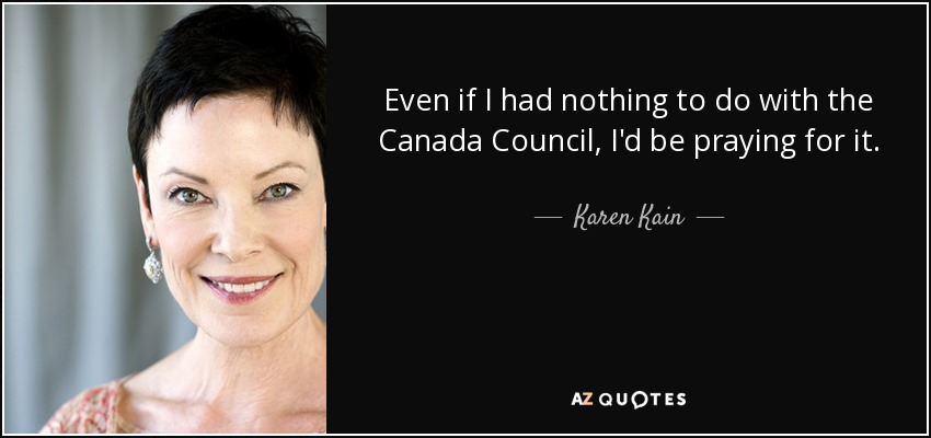 Even if I had nothing to do with the Canada Council, I'd be praying for it. - Karen Kain