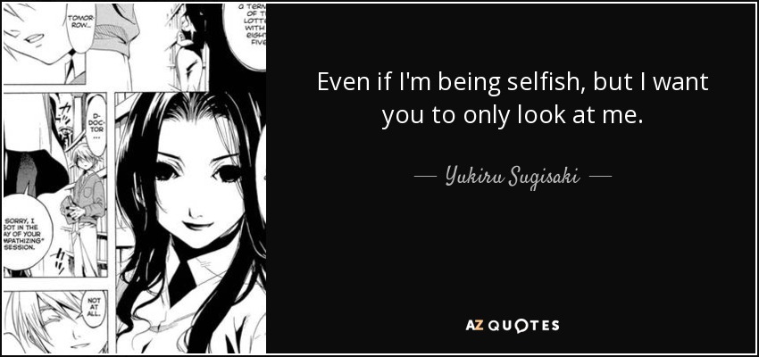 Even if I'm being selfish, but I want you to only look at me. - Yukiru Sugisaki