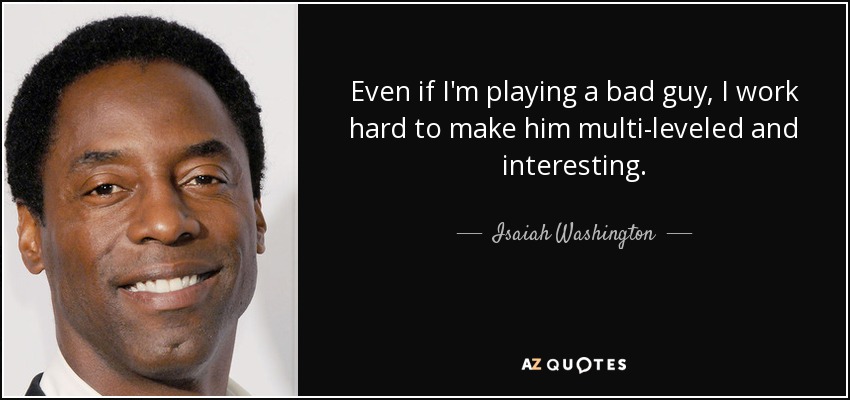Even if I'm playing a bad guy, I work hard to make him multi-leveled and interesting. - Isaiah Washington