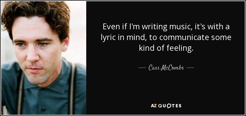 Even if I'm writing music, it's with a lyric in mind, to communicate some kind of feeling. - Cass McCombs