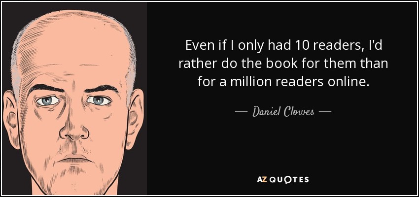 Even if I only had 10 readers, I'd rather do the book for them than for a million readers online. - Daniel Clowes