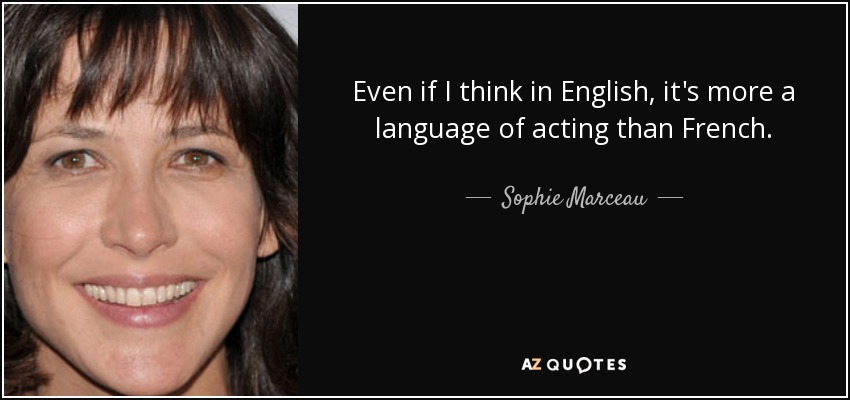 Even if I think in English, it's more a language of acting than French. - Sophie Marceau