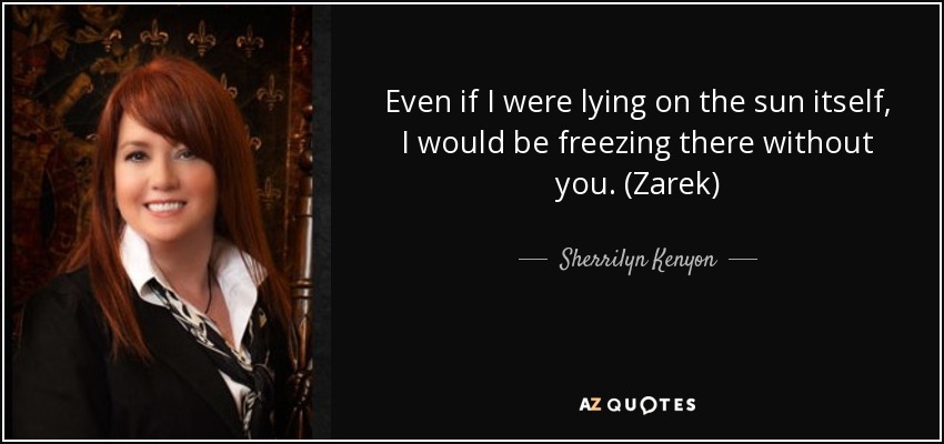 Even if I were lying on the sun itself, I would be freezing there without you. (Zarek) - Sherrilyn Kenyon